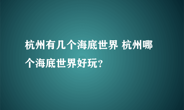 杭州有几个海底世界 杭州哪个海底世界好玩？