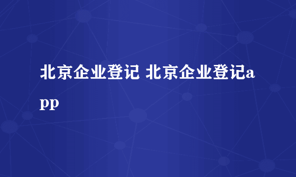 北京企业登记 北京企业登记app