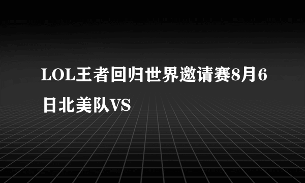 LOL王者回归世界邀请赛8月6日北美队VS