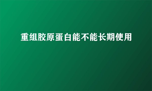 重组胶原蛋白能不能长期使用