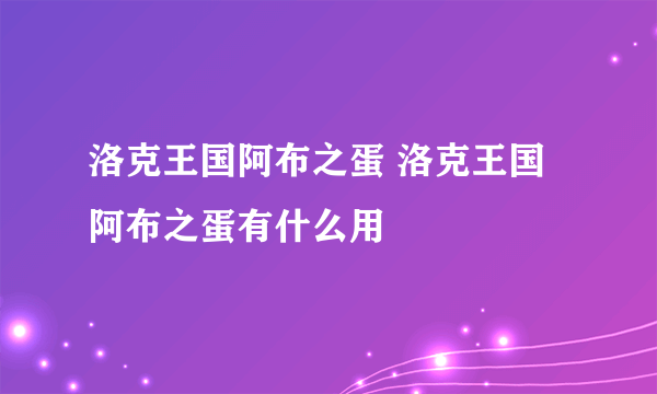 洛克王国阿布之蛋 洛克王国阿布之蛋有什么用