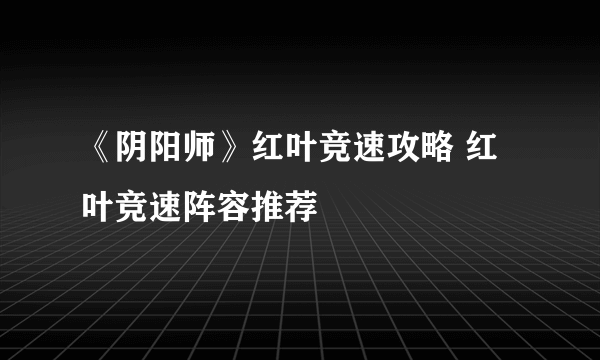 《阴阳师》红叶竞速攻略 红叶竞速阵容推荐