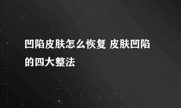 凹陷皮肤怎么恢复 皮肤凹陷的四大整法