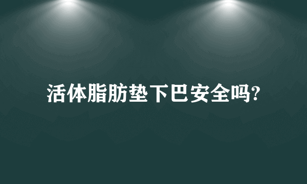 活体脂肪垫下巴安全吗?