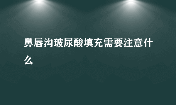 鼻唇沟玻尿酸填充需要注意什么