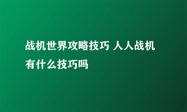 战机世界攻略技巧 人人战机有什么技巧吗