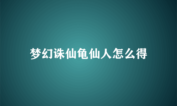 梦幻诛仙龟仙人怎么得