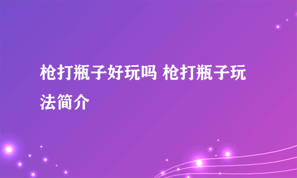 枪打瓶子好玩吗 枪打瓶子玩法简介