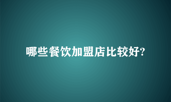 哪些餐饮加盟店比较好?