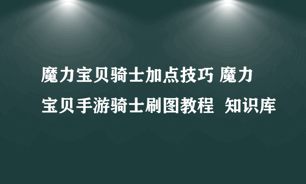 魔力宝贝骑士加点技巧 魔力宝贝手游骑士刷图教程  知识库