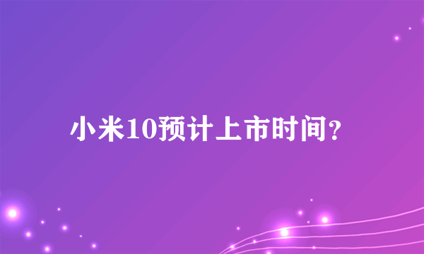 小米10预计上市时间？