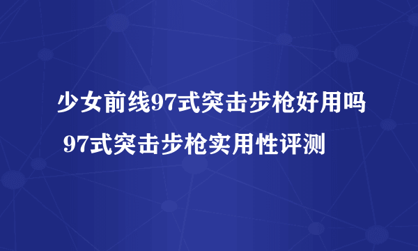 少女前线97式突击步枪好用吗 97式突击步枪实用性评测