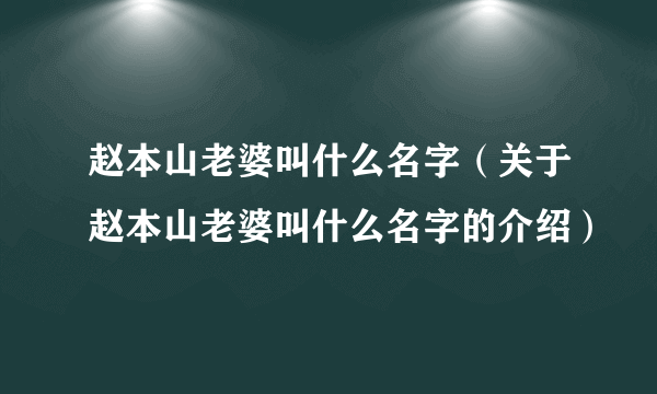 赵本山老婆叫什么名字（关于赵本山老婆叫什么名字的介绍）