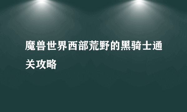 魔兽世界西部荒野的黑骑士通关攻略