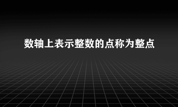 数轴上表示整数的点称为整点