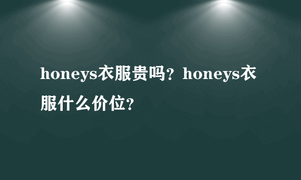 honeys衣服贵吗？honeys衣服什么价位？