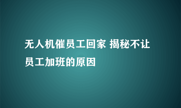 无人机催员工回家 揭秘不让员工加班的原因