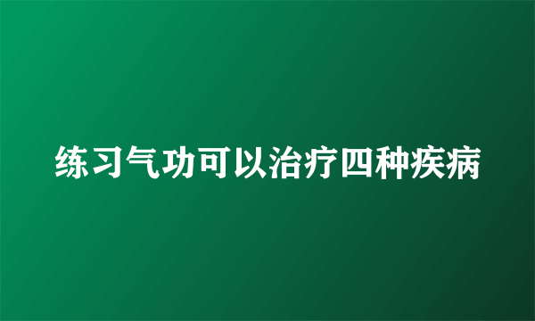 练习气功可以治疗四种疾病