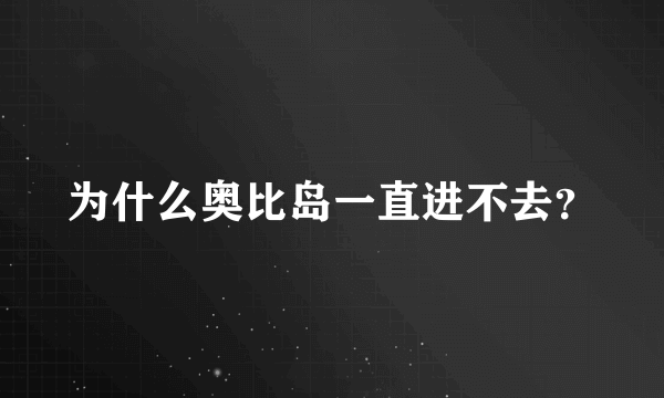 为什么奥比岛一直进不去？