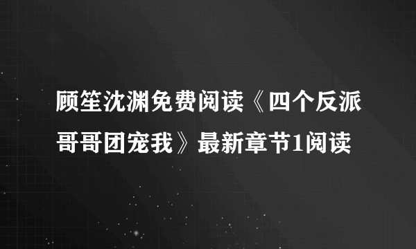 顾笙沈渊免费阅读《四个反派哥哥团宠我》最新章节1阅读