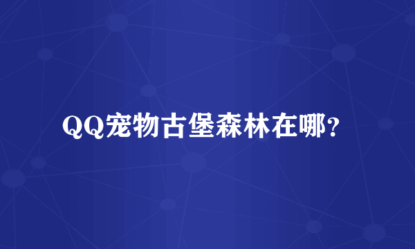 QQ宠物古堡森林在哪？