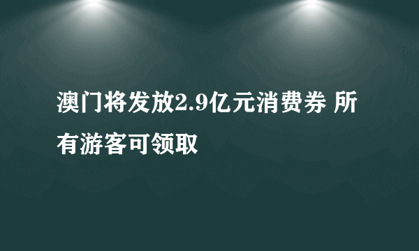 澳门将发放2.9亿元消费券 所有游客可领取