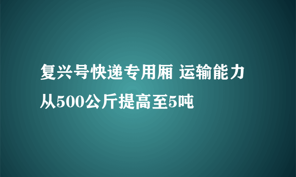 复兴号快递专用厢 运输能力从500公斤提高至5吨