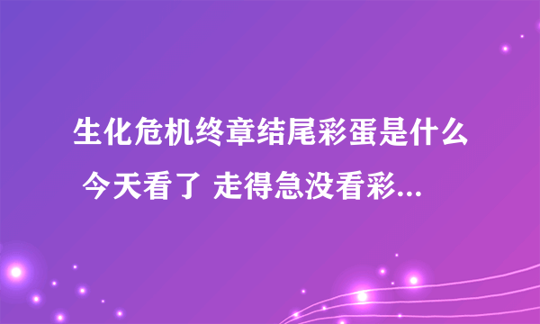 生化危机终章结尾彩蛋是什么 今天看了 走得急没看彩蛋 听说有