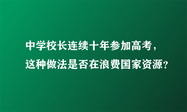 中学校长连续十年参加高考，这种做法是否在浪费国家资源？