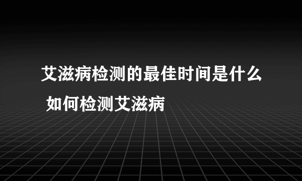 艾滋病检测的最佳时间是什么 如何检测艾滋病