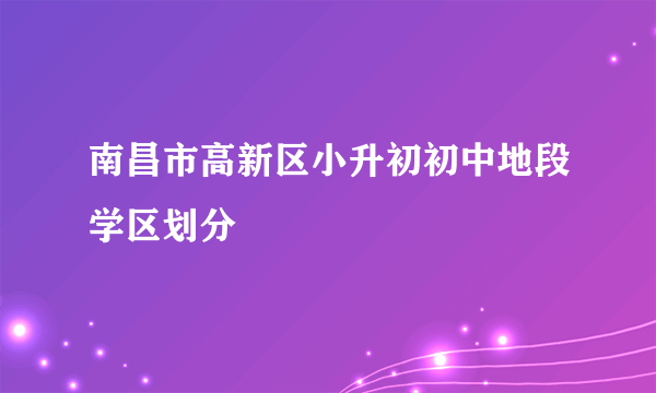 南昌市高新区小升初初中地段学区划分