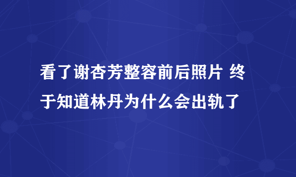 看了谢杏芳整容前后照片 终于知道林丹为什么会出轨了