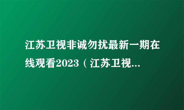 江苏卫视非诚勿扰最新一期在线观看2023（江苏卫视非诚勿扰）