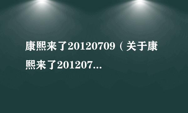 康熙来了20120709（关于康熙来了20120709的介绍）