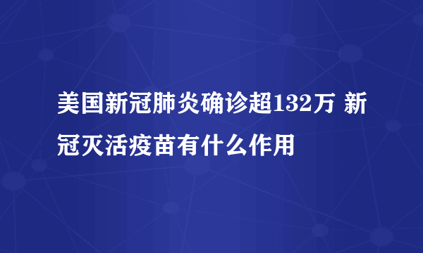 美国新冠肺炎确诊超132万 新冠灭活疫苗有什么作用