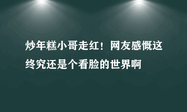 炒年糕小哥走红！网友感慨这终究还是个看脸的世界啊