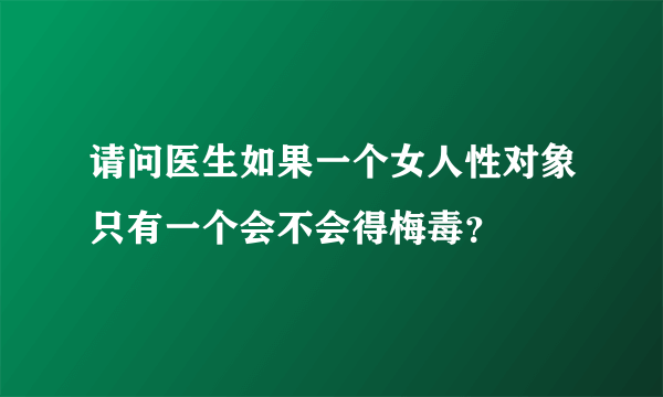 请问医生如果一个女人性对象只有一个会不会得梅毒？