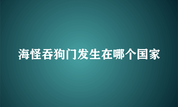 海怪吞狗门发生在哪个国家