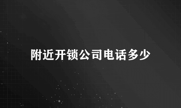 附近开锁公司电话多少