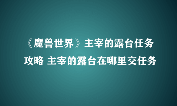 《魔兽世界》主宰的露台任务攻略 主宰的露台在哪里交任务