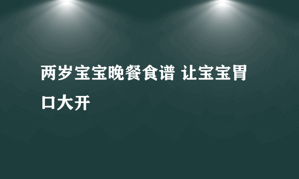 两岁宝宝晚餐食谱 让宝宝胃口大开