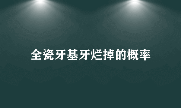 全瓷牙基牙烂掉的概率