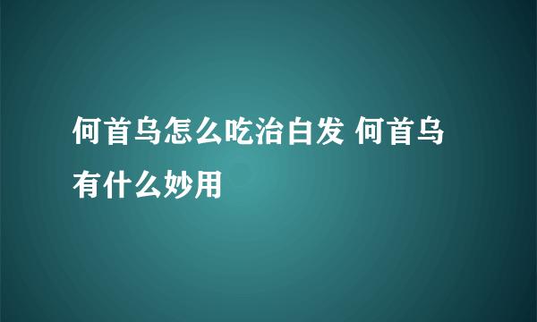 何首乌怎么吃治白发 何首乌有什么妙用