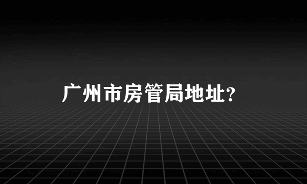 广州市房管局地址？