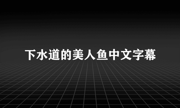 下水道的美人鱼中文字幕