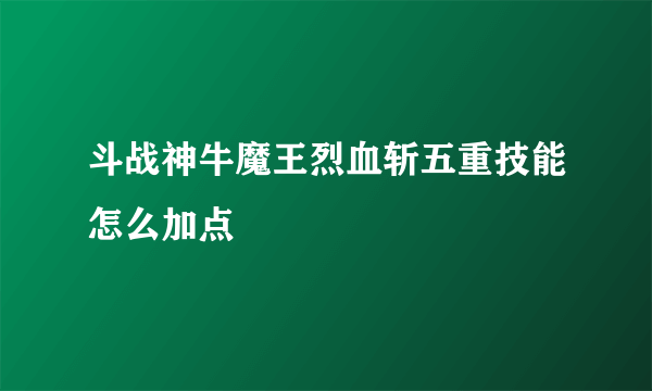 斗战神牛魔王烈血斩五重技能怎么加点