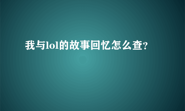 我与lol的故事回忆怎么查？