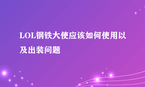 LOL钢铁大使应该如何使用以及出装问题