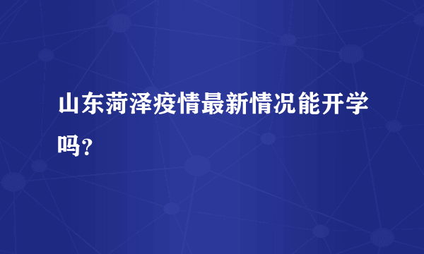 山东菏泽疫情最新情况能开学吗？