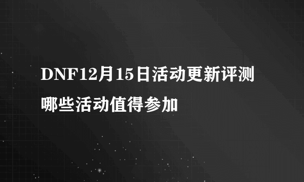 DNF12月15日活动更新评测 哪些活动值得参加